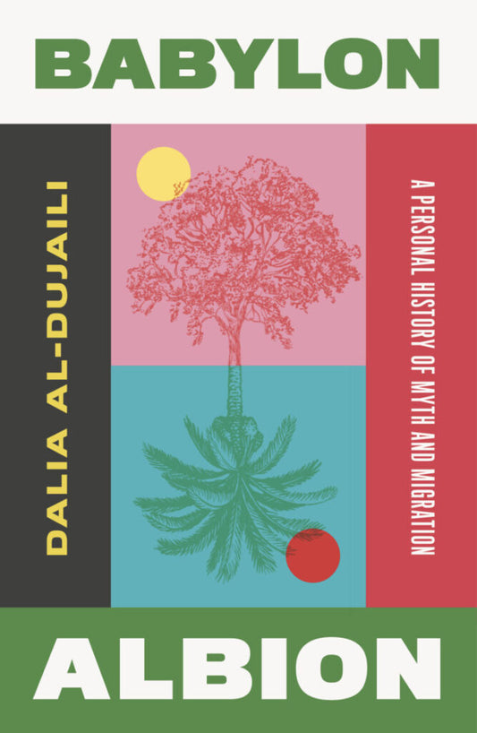 Babylon, Albion: A Personal History of Myth and Migration by Dalia Al-Dujaili